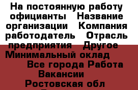 На постоянную работу официанты › Название организации ­ Компания-работодатель › Отрасль предприятия ­ Другое › Минимальный оклад ­ 18 000 - Все города Работа » Вакансии   . Ростовская обл.,Батайск г.